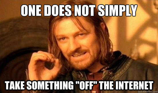 One does not simply take something off the internet